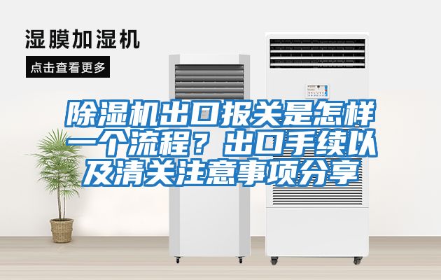 除濕機出口報關(guān)是怎樣一個流程？出口手續(xù)以及清關(guān)注意事項分享