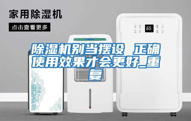 除濕機別當(dāng)擺設(shè) 正確使用效果才會更好_重復(fù)