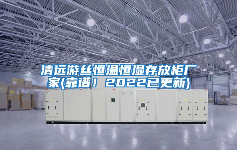 清遠游絲恒溫恒濕存放柜廠家(靠譜！2022已更新)
