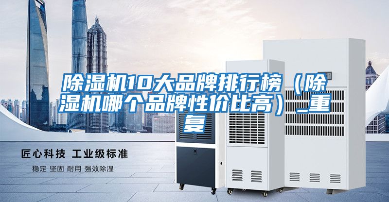 除濕機10大品牌排行榜（除濕機哪個品牌性價比高）_重復