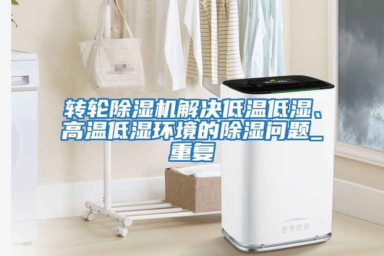 轉輪除濕機解決低溫低濕、高溫低濕環境的除濕問題_重復