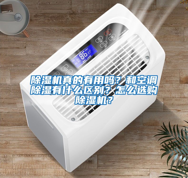 除濕機(jī)真的有用嗎？和空調(diào)除濕有什么區(qū)別？怎么選購除濕機(jī)？