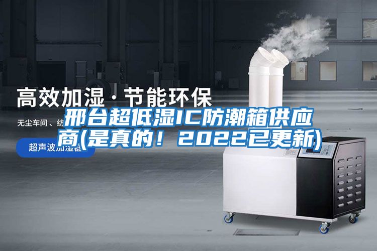 邢臺超低濕IC防潮箱供應商(是真的！2022已更新)