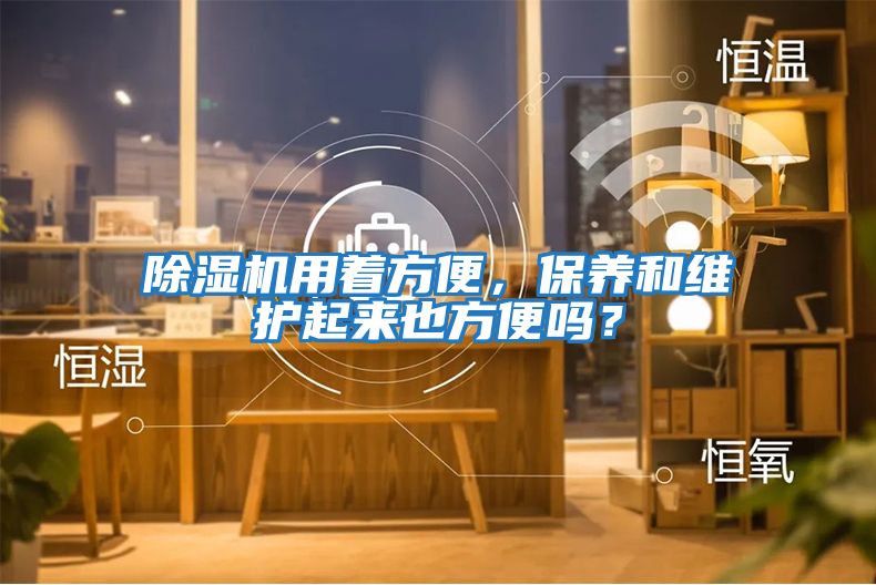 除濕機用著方便，保養和維護起來也方便嗎？