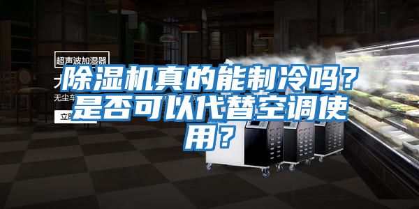除濕機真的能制冷嗎？是否可以代替空調使用？