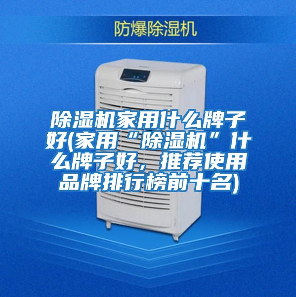 除濕機(jī)家用什么牌子好(家用“除濕機(jī)”什么牌子好，推薦使用品牌排行榜前十名)
