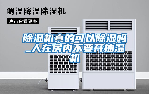 除濕機(jī)真的可以除濕嗎_人在房?jī)?nèi)不要開(kāi)抽濕機(jī)