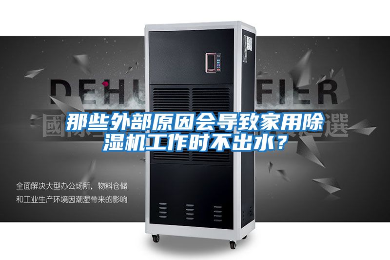 那些外部原因會導致家用除濕機工作時不出水？