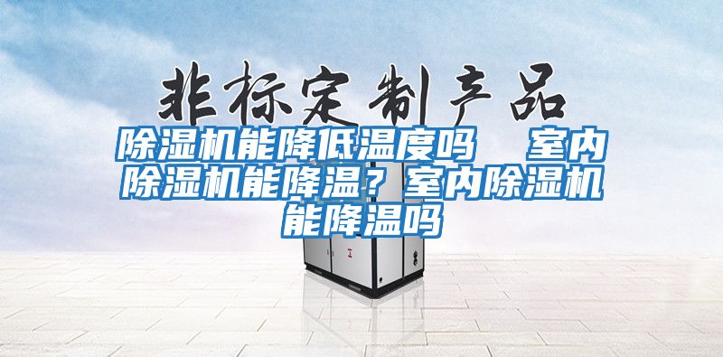 除濕機能降低溫度嗎  室內除濕機能降溫？室內除濕機能降溫嗎