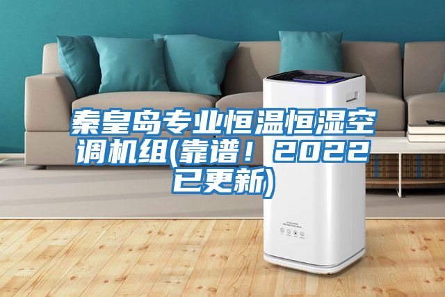 秦皇島專業恒溫恒濕空調機組(靠譜！2022已更新)