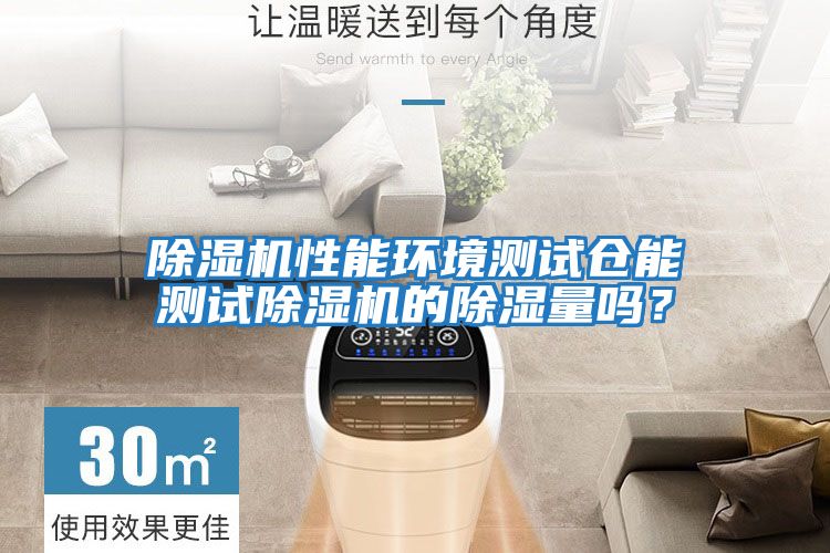 除濕機性能環境測試倉能測試除濕機的除濕量嗎？
