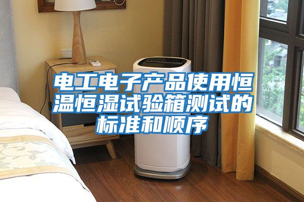 電工電子產(chǎn)品使用恒溫恒濕試驗箱測試的標準和順序