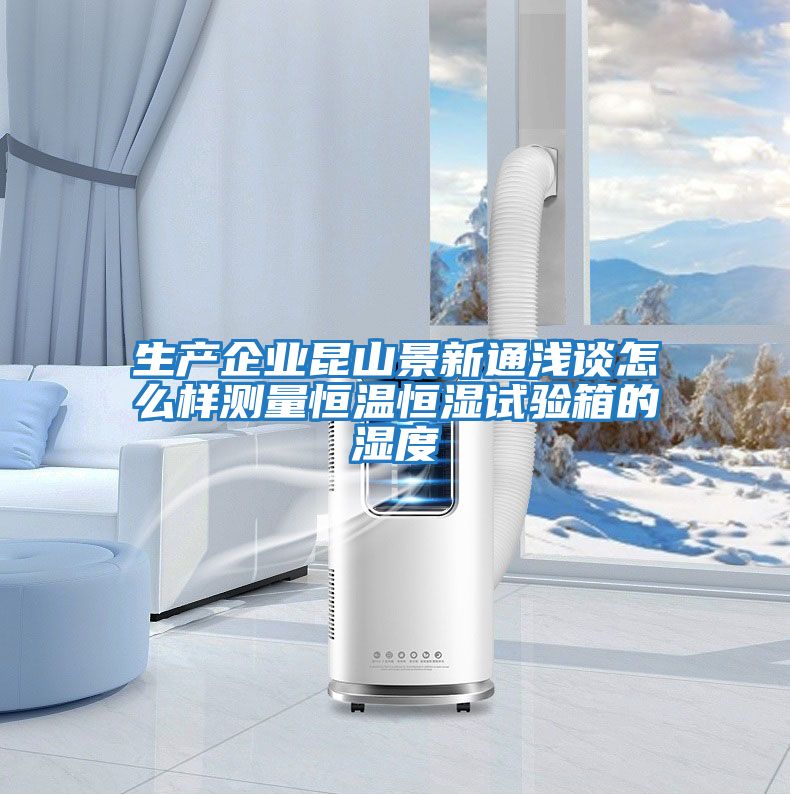 生產企業昆山景新通淺談怎么樣測量恒溫恒濕試驗箱的濕度