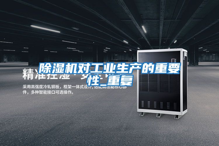 除濕機對工業生產的重要性_重復