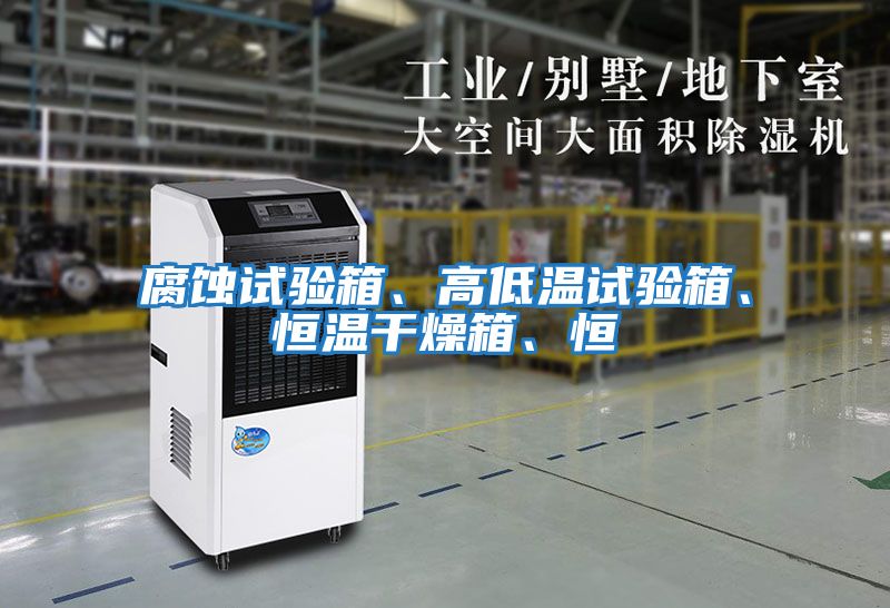腐蝕試驗箱、高低溫試驗箱、恒溫干燥箱、恒