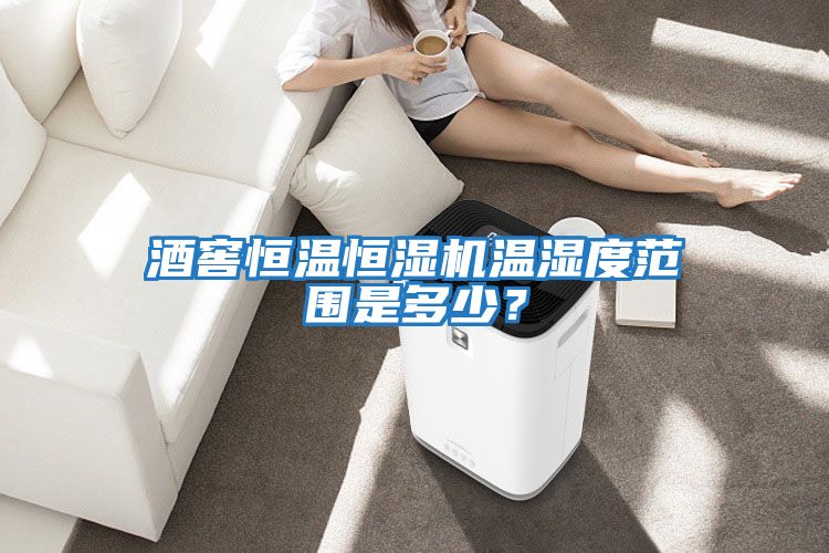 酒窖恒溫恒濕機溫濕度范圍是多少？