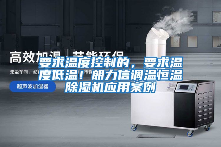 要求溫度控制的，要求溫度低溫！朗力信調溫恒溫除濕機應用案例