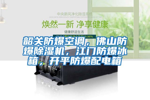 韶關(guān)防爆空調(diào)，佛山防爆除濕機(jī)，江門防爆冰箱，開(kāi)平防爆配電箱
