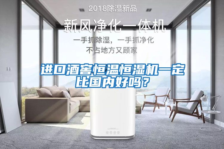 進口酒窖恒溫恒濕機一定比國內好嗎？