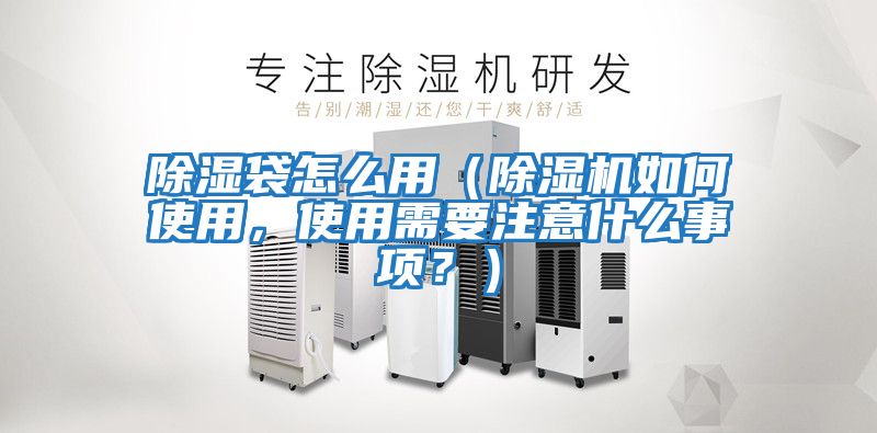 除濕袋怎么用（除濕機如何使用，使用需要注意什么事項？）
