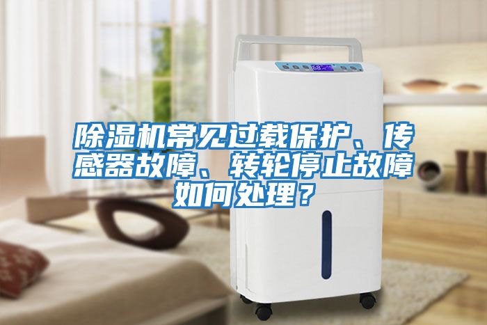 除濕機常見過載保護、傳感器故障、轉輪停止故障如何處理？