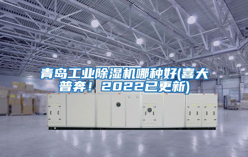 青島工業除濕機哪種好(喜大普奔！2022已更新)