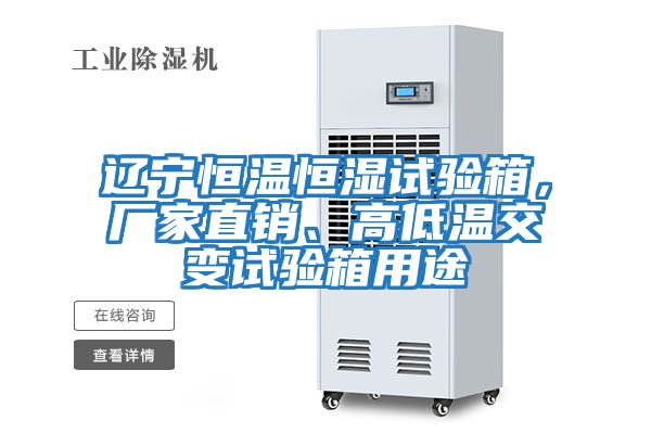 遼寧恒溫恒濕試驗箱，廠家直銷、高低溫交變試驗箱用途
