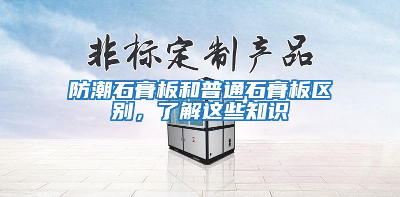 防潮石膏板和普通石膏板區別，了解這些知識