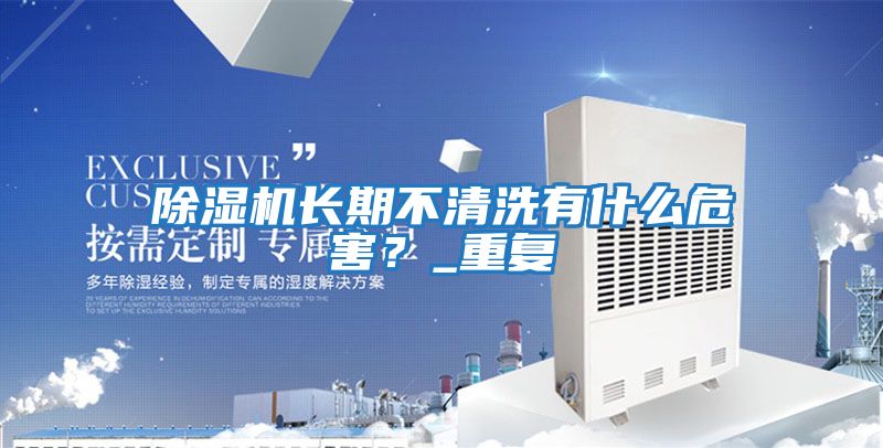 除濕機長期不清洗有什么危害？_重復