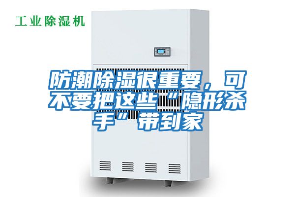 防潮除濕很重要，可不要把這些“隱形殺手”帶到家