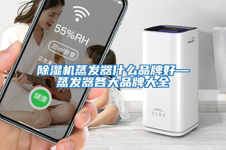 除濕機蒸發器什么品牌好—蒸發器各大品牌大全