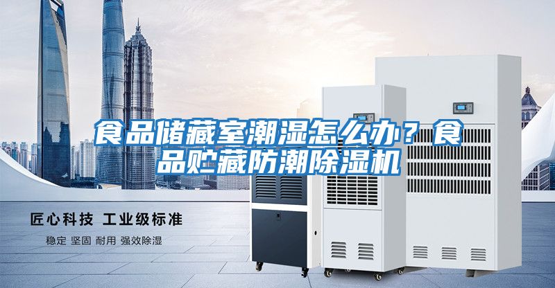 食品儲(chǔ)藏室潮濕怎么辦？食品貯藏防潮除濕機(jī)